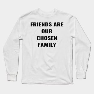 Friends Are Our Chosen Family Long Sleeve T-Shirt